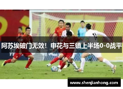 阿苏埃破门无效！申花与三镇上半场0-0战平