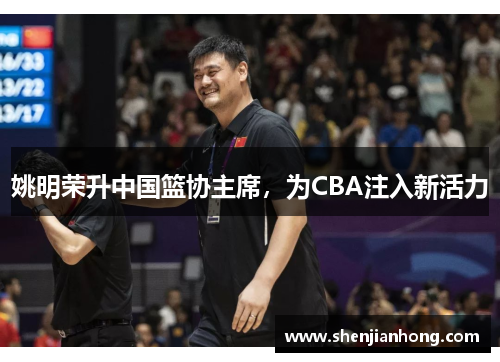姚明荣升中国篮协主席，为CBA注入新活力