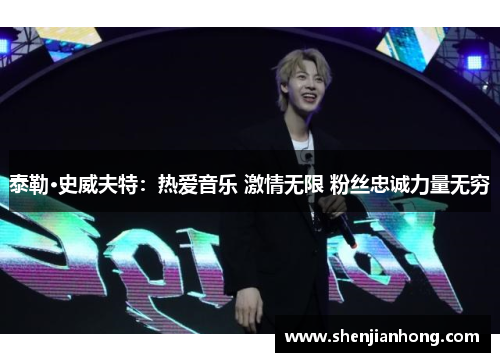 泰勒·史威夫特：热爱音乐 激情无限 粉丝忠诚力量无穷